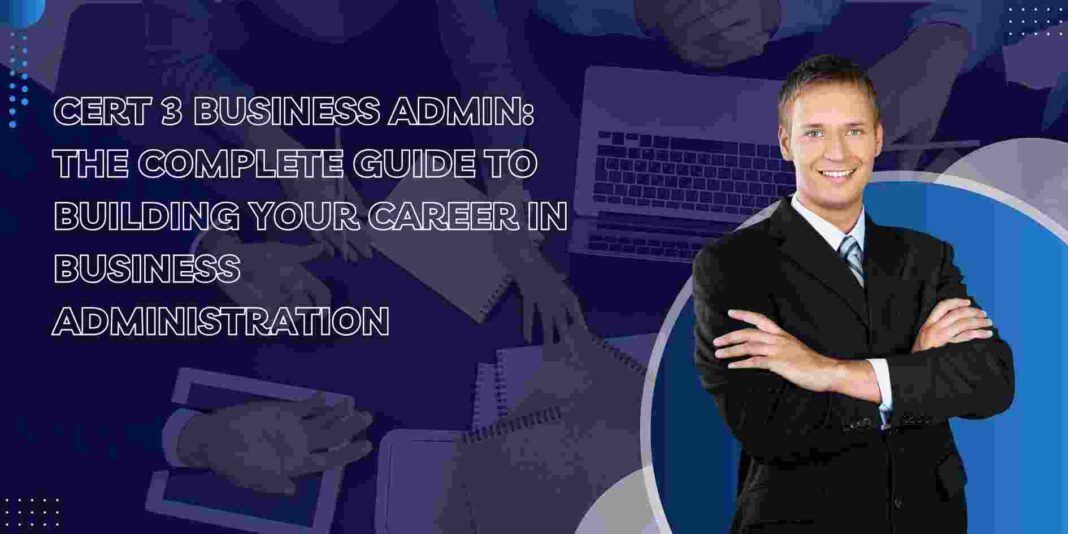 Cert 3 Business Admin: The Complete Guide to Building Your Career in Business Administration