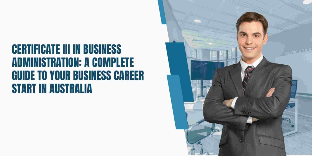 Certificate 3 in Business Administration: A Complete Guide to Your Business Career Start in Australia