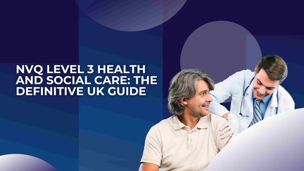 NVQ Level 3 Health and Social Care: The Definitive UK Guide