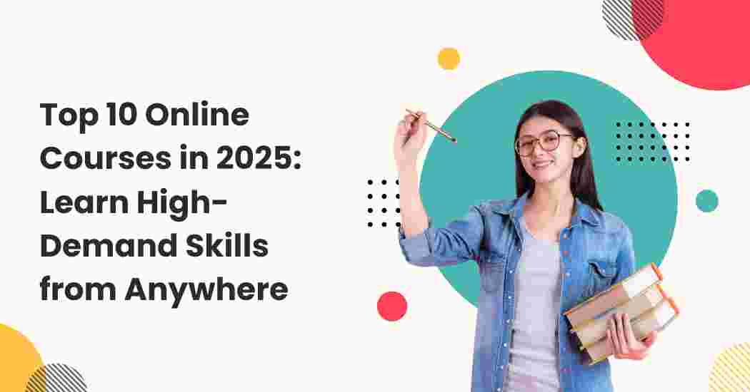 Top 10 Online Courses in 2025: Learn High-Demand Skills from Anywhere